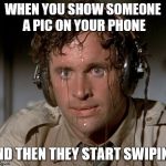 We all have that friend... | WHEN YOU SHOW SOMEONE A PIC ON YOUR PHONE; AND THEN THEY START SWIPING | image tagged in memes,funny,sweaty,pictures | made w/ Imgflip meme maker