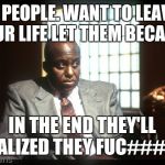 Menace 2 society detective | IF PEOPLE. WANT TO LEAVE YOUR LIFE LET THEM BECAUSE; IN THE END THEY'LL REALIZED THEY FUC### UP | image tagged in menace 2 society detective | made w/ Imgflip meme maker