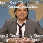 JON LOVITZ SNL LIAR | There IS no "Common Core" in Kansas education... "College & Career Ready Standards" are TOTALLY different!! | image tagged in jon lovitz snl liar | made w/ Imgflip meme maker