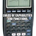 After 32 years in IT | I'M LIKE THIS CALCULATOR; LOADS OF CAPABILITIES AND FUNCTIONS. USED BY EMPLOYER TO CALCULATE THE TIP ON A $15 LUNCH. | image tagged in graphing calculator | made w/ Imgflip meme maker