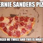 Bernie Pizza | THE BERNIE SANDERS PIZZA CO. THEY CHARGED ME TWICE, AND THIS IS WHAT ARRIVED! | image tagged in half pizza,bernie sanders | made w/ Imgflip meme maker