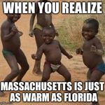dance | WHEN YOU REALIZE; MASSACHUSETTS IS JUST AS WARM AS FLORIDA | image tagged in dance | made w/ Imgflip meme maker