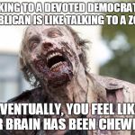 Walking Dead Zombie | TALKING TO A DEVOTED DEMOCRAT OR REPUBLICAN IS LIKE TALKING TO A ZOMBIE; EVENTUALLY, YOU FEEL LIKE YOUR BRAIN HAS BEEN CHEWED ON | image tagged in walking dead zombie | made w/ Imgflip meme maker