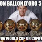 Messi is da best | HAS WON BALLON D'ORO 5 TIMES; NEVER WON WORLD CUP OR COPA AMERICA | image tagged in messi is da best | made w/ Imgflip meme maker
