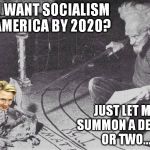 I can hear it cackling now... | YOU WANT SOCIALISM IN AMERICA BY 2020? JUST LET ME SUMMON A DEMON OR TWO... | image tagged in let me just summon a demon or two,memes,socialism,hillary clinton,demons,witchcraft | made w/ Imgflip meme maker