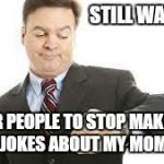 She died 16 years ago. | STILL WAITING; FOR PEOPLE TO STOP MAKING JOKES ABOUT MY MOM | image tagged in still waiting,mom,moms,insult | made w/ Imgflip meme maker