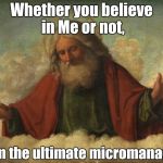 No belief required | Whether you believe in Me or not, I am the ultimate micromanager | image tagged in god,manager | made w/ Imgflip meme maker