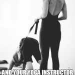 weird instructions yoga instructor | THAT AWKWARD MOMENT WHEN YOU'RE PRACTICING THE  DOWNWARD DOG; AND YOUR YOGA INSTRUCTOR SLIPS A HARNESS ON YOU AND YELLS "GIDDY UP!" | image tagged in yoga,that awkward moment,awkward moment,giddy up,downward dog,original meme | made w/ Imgflip meme maker
