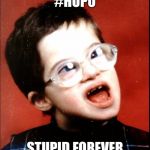 retard | #HUPO; STUPID FOREVER | image tagged in retard | made w/ Imgflip meme maker