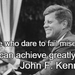 jfk | Those who dare to fail miserably; can achieve greatly; -John F. Kennedy | image tagged in jfk | made w/ Imgflip meme maker