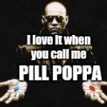 morpheus red and blue pill | I love it when you call me; PILL POPPA | image tagged in morpheus red and blue pill | made w/ Imgflip meme maker