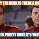 Kirk and Bones Star Trek  | KIRK: WHY THE HECK IS THERE A HOLE THERE. BONES: I'M PRETTY SURE IT'S YOUR GRAVE | image tagged in kirk and bones star trek | made w/ Imgflip meme maker