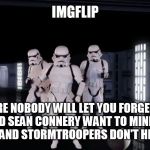 Dancing Stormtroopers | IMGFLIP; WHERE NOBODY WILL LET YOU FORGET THAT KERMIT AND SEAN CONNERY WANT TO MIND THEIR OWN BUSINESS AND STORMTROOPERS DON'T HIT ANYTHING | image tagged in dancing stormtroopers | made w/ Imgflip meme maker