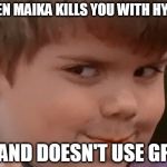 Sneaky Spanky | WHEN MAIKA KILLS YOU WITH HYDRA; ...AND DOESN'T USE GPS | image tagged in sneaky spanky | made w/ Imgflip meme maker