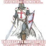 Knights Templar | I'VE GAINED A LITTLE WEIGHT OVER THE LAST FEW MONTHS.... THE PEASANTS HAVE STARTED TO CALL ME SIR CUMFRENCE | image tagged in knights templar | made w/ Imgflip meme maker