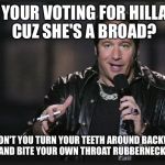Dice Man | SO YOUR VOTING FOR HILLARY CUZ SHE'S A BROAD? WHY DON'T YOU TURN YOUR TEETH AROUND BACKWARDS AND BITE YOUR OWN THROAT RUBBERNECK! | image tagged in dice man | made w/ Imgflip meme maker