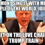 With apologies to The O'Jays, but the Brutha Got Soul! | C'MON!  SING IT WITH ME!  'PEOPLE OF THE WORLD, JOIN ME'; GET ON THE LOVE CHAIN      TRUMP TRAIN | image tagged in trump 2016 | made w/ Imgflip meme maker