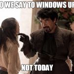 Not Today | WHAT DO WE SAY TO WINDOWS UPDATES? NOT TODAY | image tagged in not today,game of thrones,arya stark | made w/ Imgflip meme maker