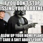 Vader scolds Leia | IF YOU DON'T STOP KISSING YOUR BROTHER; I WILL BLOW UP YOUR HOME PLANET, AND I DON'T CARE A SHIT ABOUT YOUR PEOPLE | image tagged in vader scolds leia | made w/ Imgflip meme maker