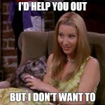 Go for Phoebe | I'D HELP YOU OUT; BUT I DON'T WANT TO | image tagged in phoebe | made w/ Imgflip meme maker