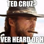 Clint on Ted Cruz | TED CRUZ? NEVER HEARD OF HER | image tagged in clint eastwood,challenge accepted rage face | made w/ Imgflip meme maker