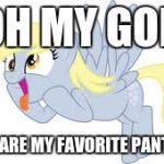 impractical ponies | OH MY GOD; THOSE ARE MY FAVORITE PANTS!!!!!!! | image tagged in derpy want muffin,impracticaljokers,pants | made w/ Imgflip meme maker