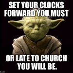 yoda | SET YOUR CLOCKS FORWARD YOU MUST; OR LATE TO CHURCH YOU WILL BE. | image tagged in yoda | made w/ Imgflip meme maker
