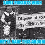 Dispose Of Your Children Here | SOME PARENTS WISH; THEY'LL HAVE THIS AROUND | image tagged in dispose of your children here | made w/ Imgflip meme maker