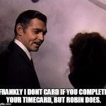 Gone With the Wind | FRANKLY I DONT CARD IF YOU COMPLETE YOUR TIMECARD, BUT ROBIN DOES. | image tagged in gone with the wind | made w/ Imgflip meme maker