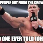 John Cena | POINTING PEOPLE OUT FROM THE CROWD IS RUDE; BUT NO ONE EVER TOLD JOHN CENA | image tagged in john cena | made w/ Imgflip meme maker