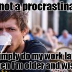 What I tell my teachers | I'm not a procrastinator; I simply do my work later when I'm older and wiser. | image tagged in memes,lazy college senior,thebayernfan | made w/ Imgflip meme maker
