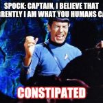 Spock Stress | SPOCK: CAPTAIN, I BELIEVE THAT CURRENTLY I AM WHAT YOU HUMANS CALL... CONSTIPATED | image tagged in spock stress | made w/ Imgflip meme maker