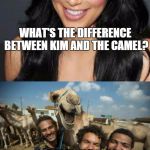 happy camel and kim kardashnian | WHAT'S THE DIFFERENCE BETWEEN KIM AND THE CAMEL? CAMEL HAS A SMALLER ASS. | image tagged in happy camel and kim kardashnian | made w/ Imgflip meme maker