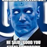 Dr Manhattan | I ASKED THE CREATOR TO UNLEASH MY POTENTIAL... HE SAID "GOOD YOU START TOMORROW, IM GOING ON VACATION" | image tagged in dr manhattan | made w/ Imgflip meme maker