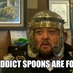 pawn stars chumlee | SILLY ADDICT SPOONS ARE FOR FOOD | image tagged in pawn stars chumlee | made w/ Imgflip meme maker