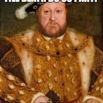 I... can live with that.  | TILL DEATH DO US PART? AIGHT... | image tagged in king henry viii,feminism,feminist,feminist chick,divorce,1st world problems | made w/ Imgflip meme maker