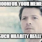 CastielSPN | MOONFUR YOUR MEMES; SUCH HILARITY REALLY | image tagged in castielspn | made w/ Imgflip meme maker