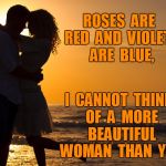 Beautiful Woman | ROSES  ARE  RED  AND  VIOLETS  ARE  BLUE, I  CANNOT  THINK  OF  A  MORE  BEAUTIFUL  WOMAN  THAN  YOU | image tagged in romance | made w/ Imgflip meme maker