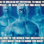 dr manhattan | ASKED GOD TO UNLEASH MY POTENTIAL TO MAKE THE WORLD A BETTER PLACE....HE SAID "COOL BUT IMA NEED THE OTHER 3"; I ASKED HIM "IS THE WORLD THAT MESSED UP?!" HE SAID "NAH I JUST WANT THEM TO KNOW YOU WANT THEIR JOB" | image tagged in dr manhattan | made w/ Imgflip meme maker