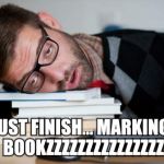 Yeah us teachers get decent holidays... but during term-time it's relentless! | MUST FINISH... MARKING... BOOKZZZZZZZZZZZZZZZ | image tagged in exhausted man,teacher,work sucks,tired user | made w/ Imgflip meme maker