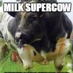 SuperCow! | YOU DON'T MILK SUPERCOW; SUPERCOW MILKS YOU | image tagged in supercow | made w/ Imgflip meme maker