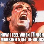 rocky victory | HOW I FEEL WHEN I FINISH MARKING A SET OF BOOKS | image tagged in rocky victory | made w/ Imgflip meme maker