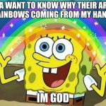 SPONGBOB | YA WANT TO KNOW WHY THEIR ARE RAINBOWS COMING FROM MY HANDS; IM GOD | image tagged in spongbob | made w/ Imgflip meme maker