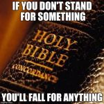 Bible | IF YOU DON'T STAND FOR SOMETHING; YOU'LL FALL FOR ANYTHING | image tagged in bible | made w/ Imgflip meme maker