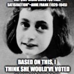Anne Frank (1929-1945) | "LAZINESS MAY LOOK INVITING, BUT ONLY WORK GIVES YOU TRUE SATISFACTION"~ANNE FRANK (1929-1945); BASED ON THIS, I THINK SHE WOULD'VE VOTED REPUBLICAN TODAY. | image tagged in anne frank 1929-1945 | made w/ Imgflip meme maker