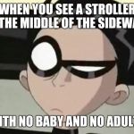 Skeptical Robin | WHEN YOU SEE A STROLLER IN THE MIDDLE OF THE SIDEWALK; WITH NO BABY AND NO ADULTS | image tagged in skeptical robin | made w/ Imgflip meme maker