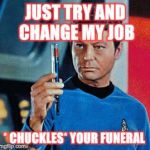 Bones | JUST TRY AND CHANGE MY JOB; * CHUCKLES* YOUR FUNERAL | image tagged in bones | made w/ Imgflip meme maker