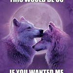 Wolf lovers | THIS WOULD BE US; IF YOU WANTED ME | image tagged in wolf lovers | made w/ Imgflip meme maker