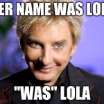 BManilow approves  | HER NAME WAS LOLA; "WAS" LOLA | image tagged in bmanilow approves | made w/ Imgflip meme maker