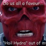 Red Skull | Do us all a favour... Get the "Hail Hydra" out of my sight! | image tagged in red skull | made w/ Imgflip meme maker